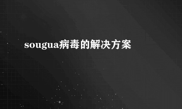 sougua病毒的解决方案