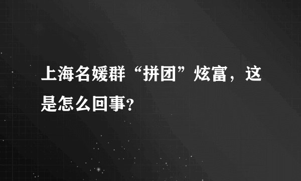 上海名媛群“拼团”炫富，这是怎么回事？