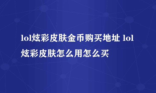 lol炫彩皮肤金币购买地址 lol炫彩皮肤怎么用怎么买