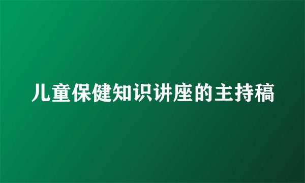 儿童保健知识讲座的主持稿