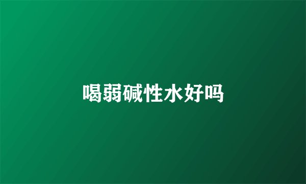喝弱碱性水好吗