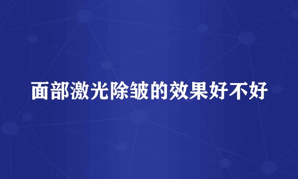 面部激光除皱的效果好不好