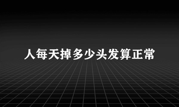 人每天掉多少头发算正常