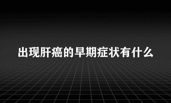 出现肝癌的早期症状有什么