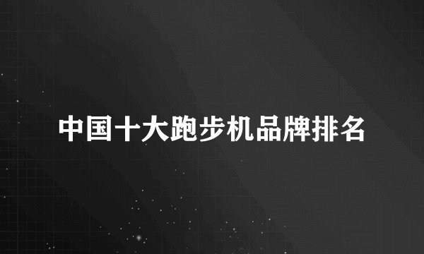 中国十大跑步机品牌排名
