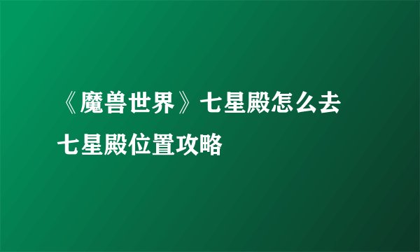 《魔兽世界》七星殿怎么去 七星殿位置攻略