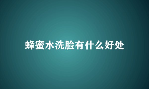 蜂蜜水洗脸有什么好处