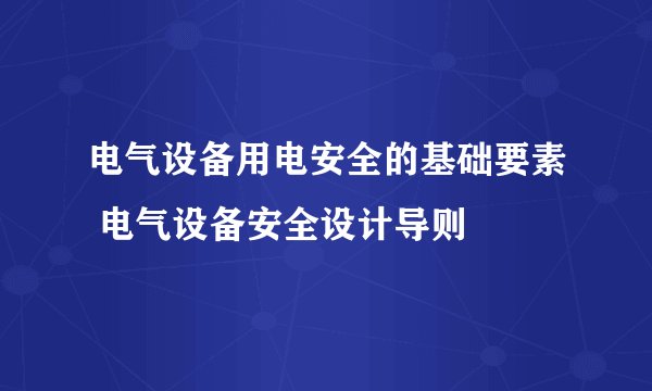 电气设备用电安全的基础要素 电气设备安全设计导则