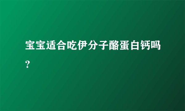 宝宝适合吃伊分子酪蛋白钙吗？