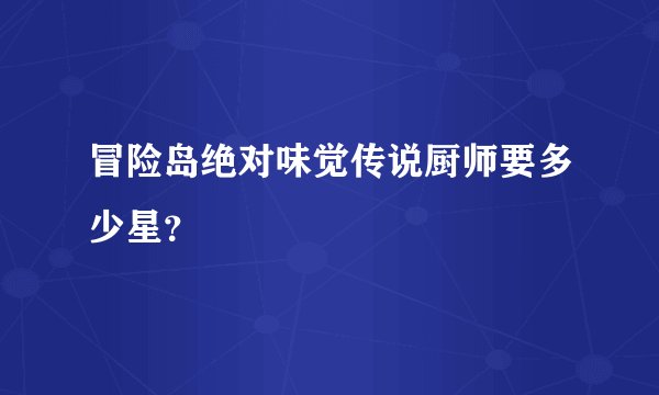 冒险岛绝对味觉传说厨师要多少星？