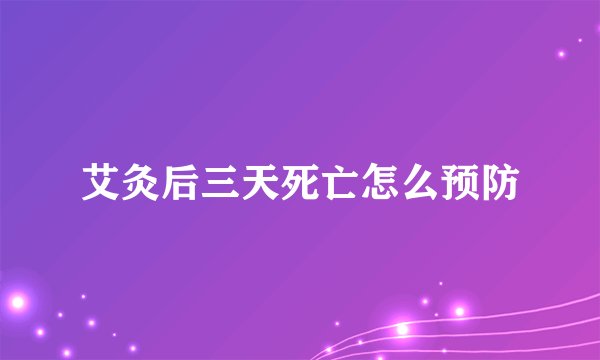 艾灸后三天死亡怎么预防