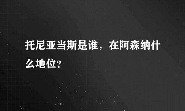 托尼亚当斯是谁，在阿森纳什么地位？