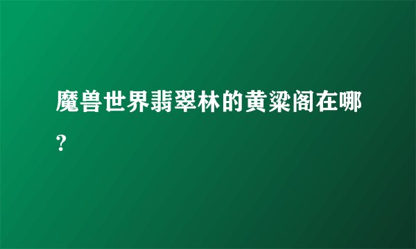 魔兽世界翡翠林的黄粱阁在哪?