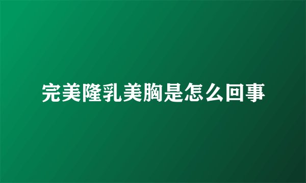 完美隆乳美胸是怎么回事