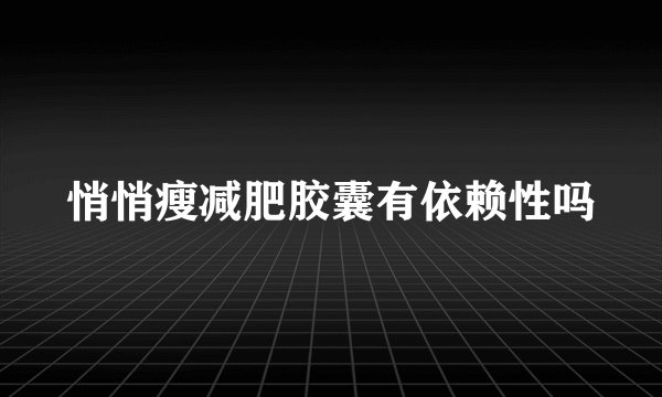悄悄瘦减肥胶囊有依赖性吗