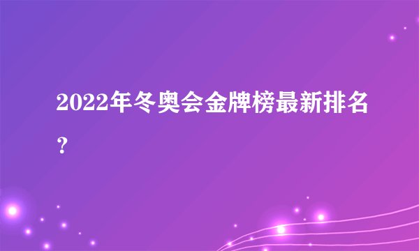 2022年冬奥会金牌榜最新排名?
