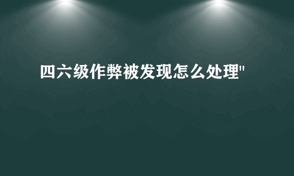 四六级作弊被发现怎么处理