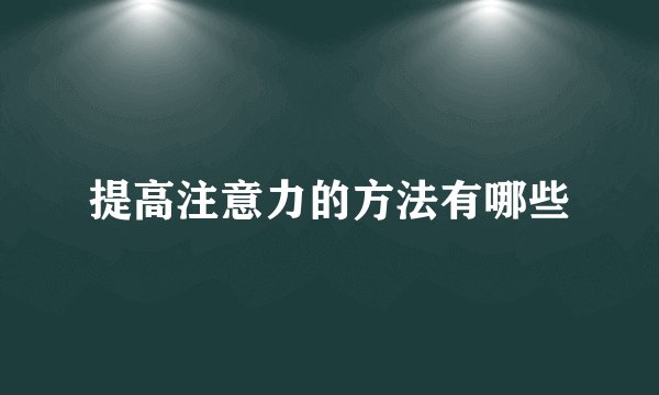 提高注意力的方法有哪些