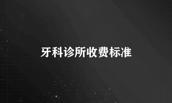 牙科诊所收费标准