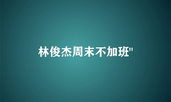 林俊杰周末不加班