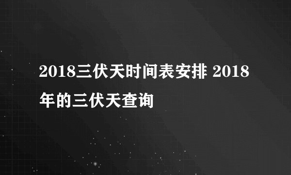 2018三伏天时间表安排 2018年的三伏天查询