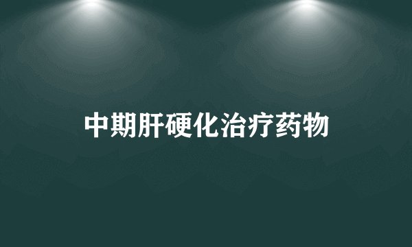 中期肝硬化治疗药物