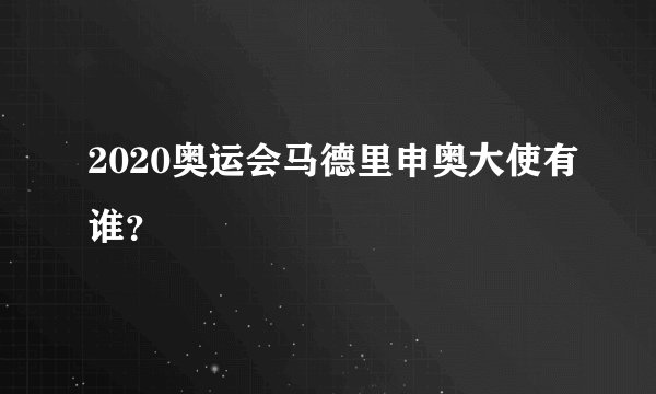 2020奥运会马德里申奥大使有谁？