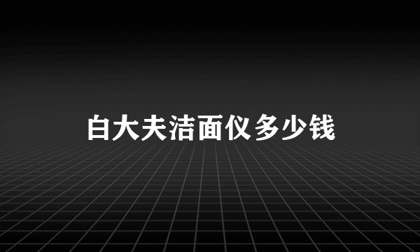 白大夫洁面仪多少钱