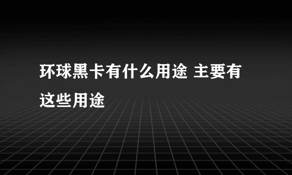 环球黑卡有什么用途 主要有这些用途