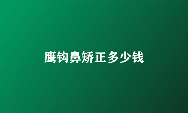 鹰钩鼻矫正多少钱
