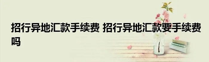 招行异地汇款手续费 招行异地汇款要手续费吗