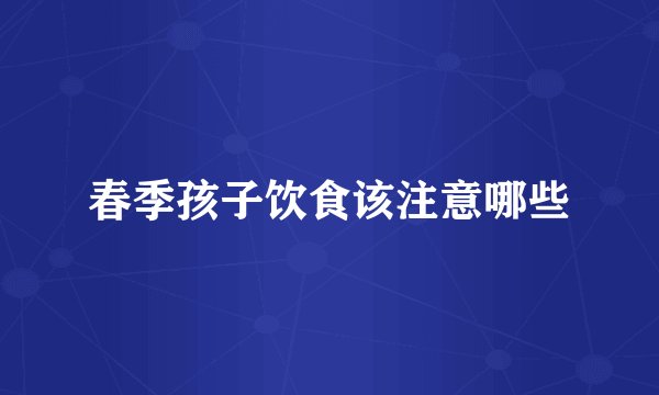春季孩子饮食该注意哪些