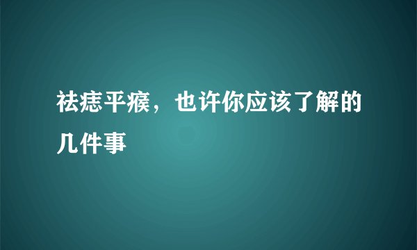 祛痣平瘊，也许你应该了解的几件事