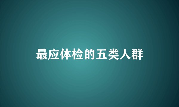 最应体检的五类人群