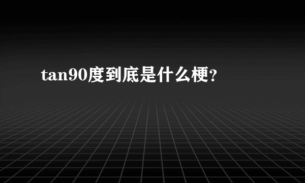 tan90度到底是什么梗？