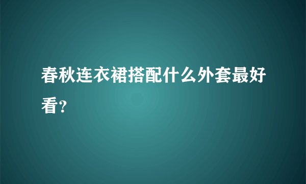 春秋连衣裙搭配什么外套最好看？