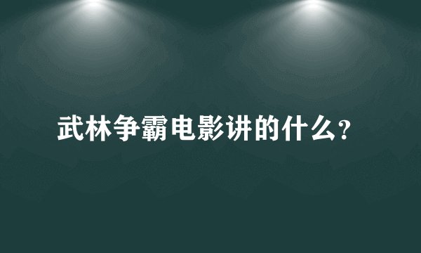 武林争霸电影讲的什么？