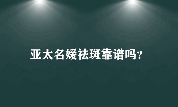 亚太名媛祛斑靠谱吗？