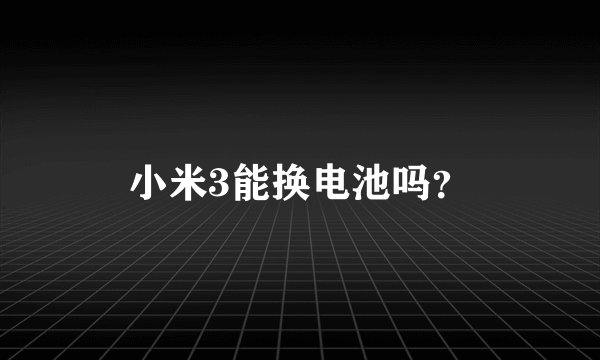 小米3能换电池吗？