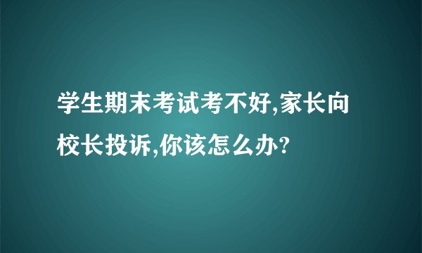 学生期末考试考不好,家长向校长投诉,你该怎么办?