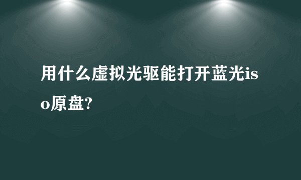 用什么虚拟光驱能打开蓝光iso原盘?