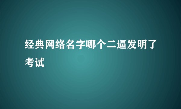 经典网络名字哪个二逼发明了考试