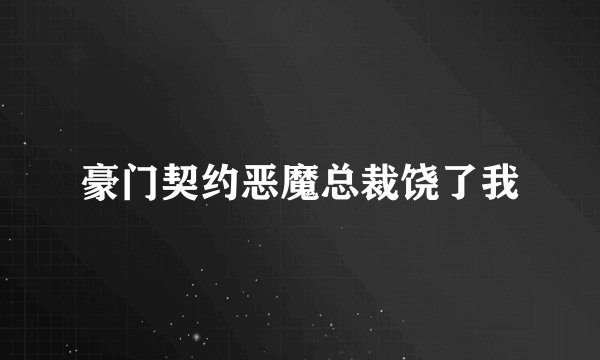 豪门契约恶魔总裁饶了我