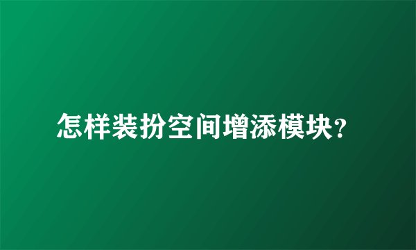 怎样装扮空间增添模块?