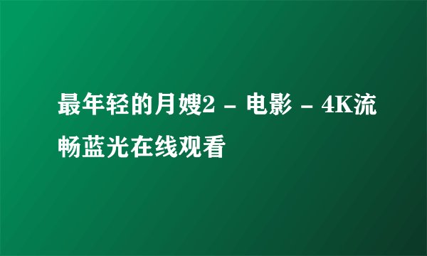 最年轻的月嫂2 - 电影 - 4K流畅蓝光在线观看