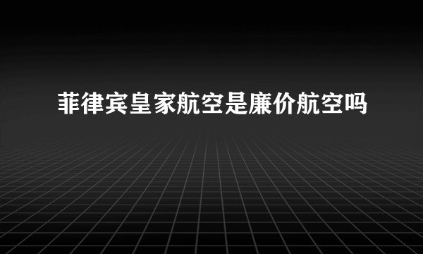 菲律宾皇家航空是廉价航空吗