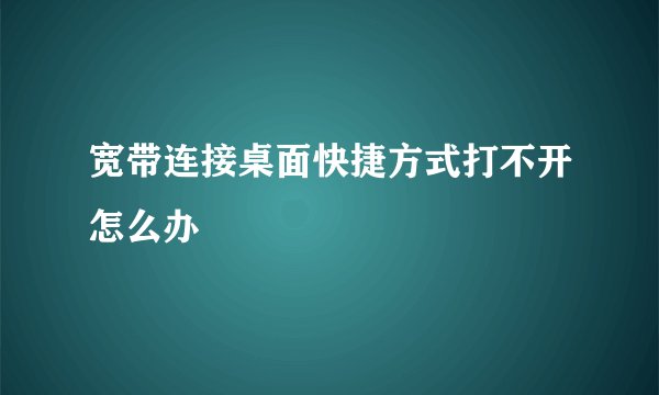 宽带连接桌面快捷方式打不开怎么办