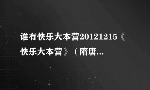 谁有快乐大本营20121215《快乐大本营》（隋唐英雄剧组）？