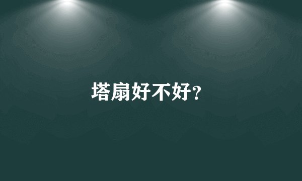 塔扇好不好?