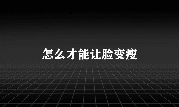 怎么才能让脸变瘦